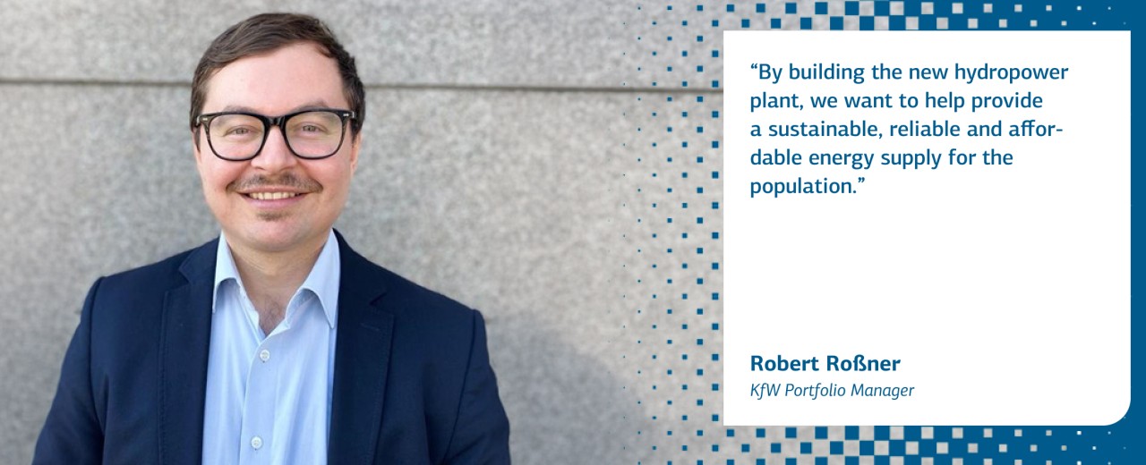 Quote and photo by Robert Rossner: By building the new hydropower plant, we want to help provide a sustainable, reliable and affordable energy supply for the population.