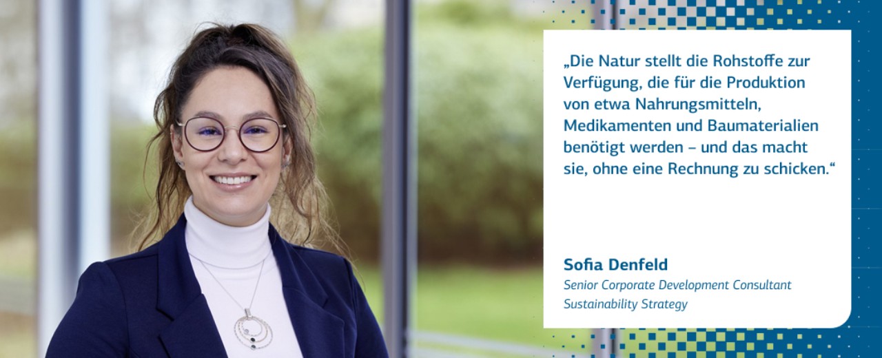 Zitat Sofia Denfeld: Die Natur stellt die Rohstoffe zur Verfügung, die für die Produktion von etwa Nahrungsmitteln, Medikamenten und Baumaterialien benötigt werden – und das macht sie, ohne eine Rechnung zu schicken.